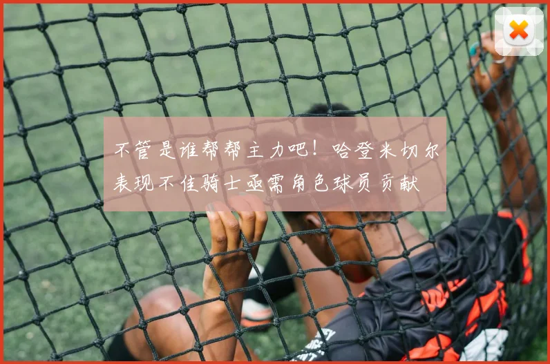 不管是谁帮帮主力吧！哈登米切尔表现不佳骑士亟需角色球员贡献