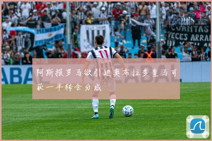 阿斯报罗马欲引进奥布拉多皇马可获一半转会分成