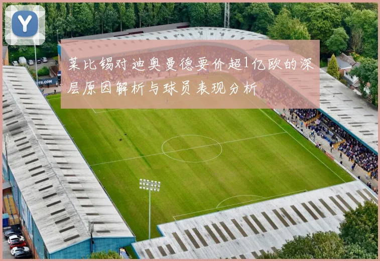 莱比锡对迪奥曼德要价超1亿欧的深层原因解析与球员表现分析