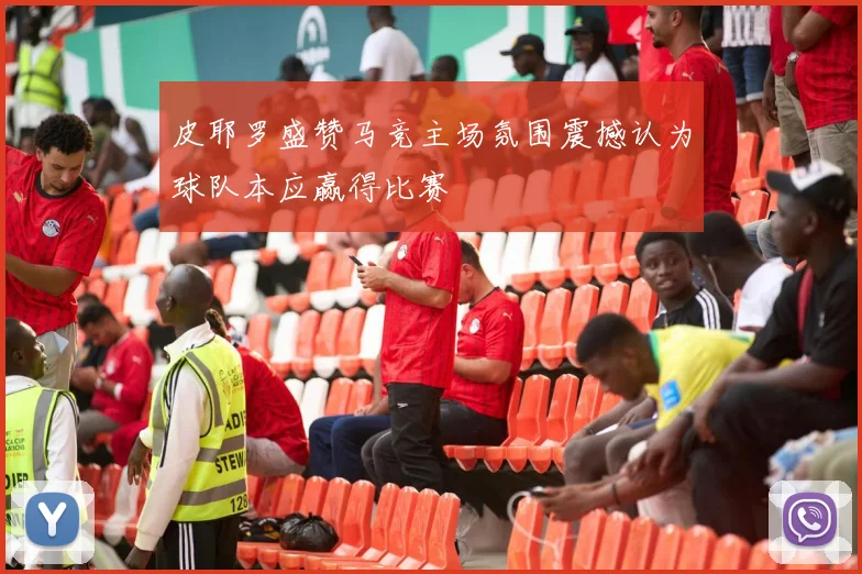 皮耶罗盛赞马竞主场氛围震撼认为球队本应赢得比赛