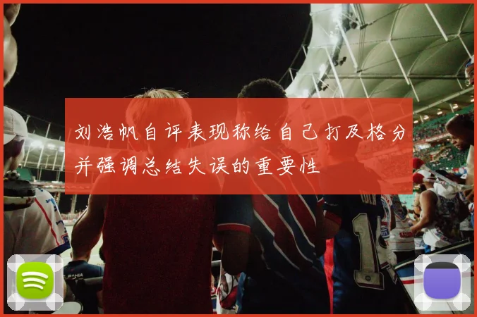 刘浩帆自评表现称给自己打及格分并强调总结失误的重要性